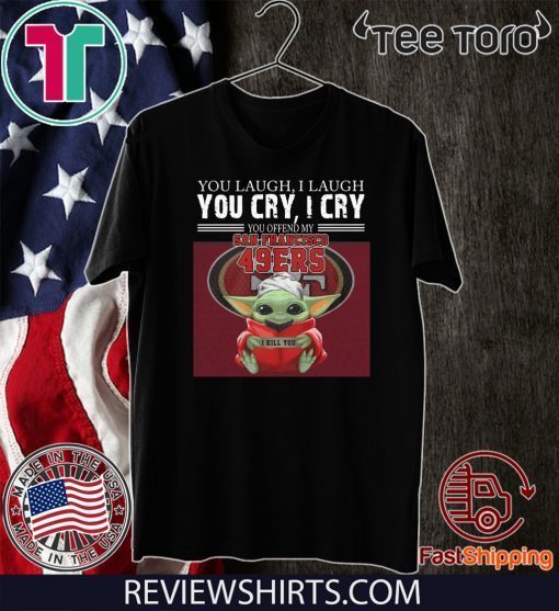 Baby Yoda you laugh I laugh you cry I cry you offend my San Francisco 49ers I kill you T-Shirt For Mens Womens