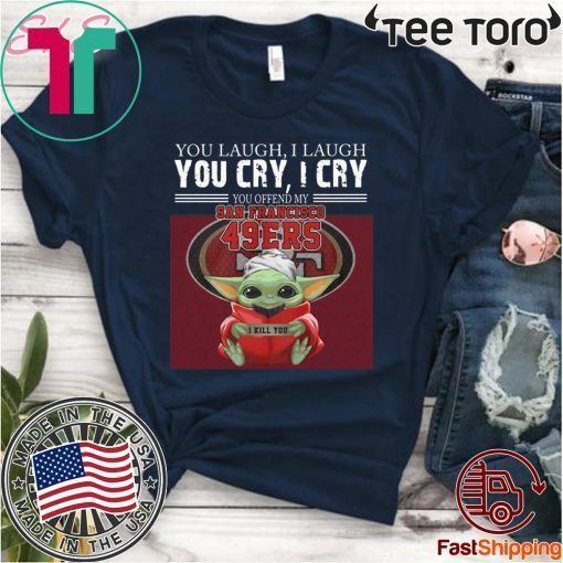 Baby Yoda you laugh I laugh you cry I cry you offend my San Francisco 49ers I kill you T-Shirt For Mens Womens