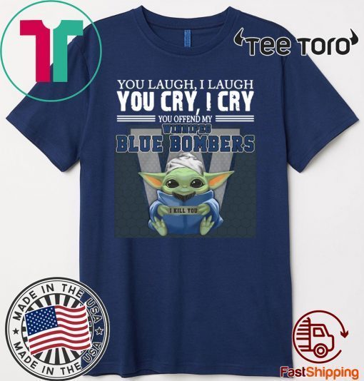 Baby Yoda you laugh I laugh you cry I cry you offend my Winnipeg Blue Bombers I kill you Limited Edition T-Shirt