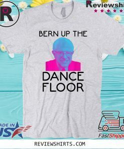 Bern Up The Dance Floor Shirt - Funny Bernie Sanders EDM Rave 2020 T-Shirt