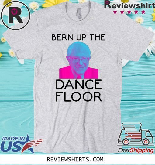 Bern Up The Dance Floor Shirt - Funny Bernie Sanders EDM Rave 2020 T-Shirt