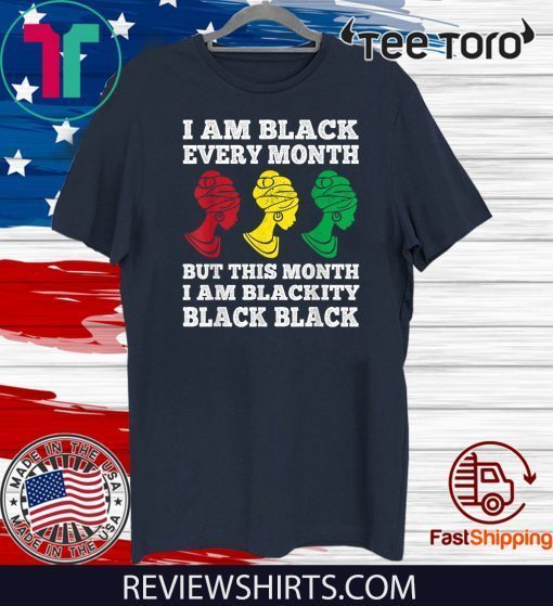 Black History Month I am Black Every Month Blackity Black Shirt T-Shirt