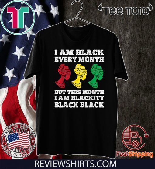 Black History Month I am Black Every Month Blackity Black Shirt T-Shirt