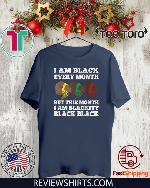 Black History Month I am Black Every Month Blackity Black Tee Shirt