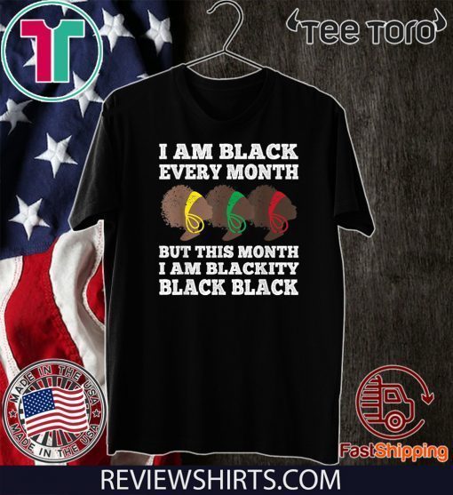 Black History Month I am Black Every Month Blackity Black Tee Shirt