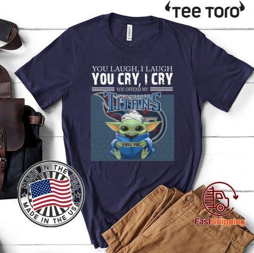 Baby Yoda you laugh I laugh you cry I cry you offend my Tennessee Titans I kill you 2020 T-Shirt