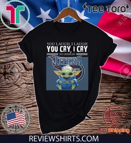 Baby Yoda you laugh I laugh you cry I cry you offend my Tennessee Titans I kill you 2020 T-Shirt