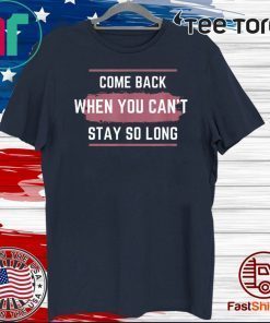 Come Back When You Can't Stay So Long Official T-Shirt