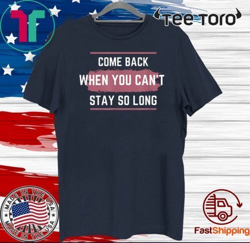 Come Back When You Can't Stay So Long Official T-Shirt