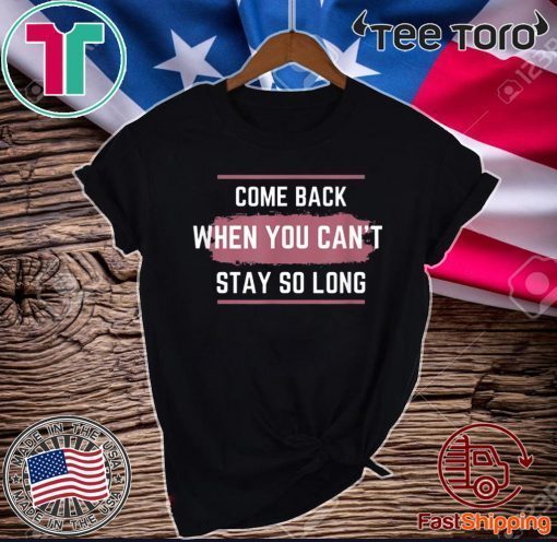 Come Back When You Can't Stay So Long Official T-Shirt