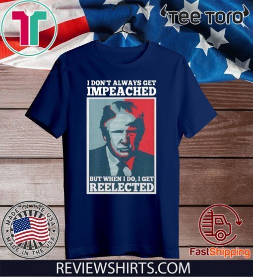 Donald Trump I don’t always get impeached but when I do I get reelected Official T-Shirt