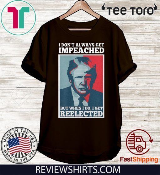 Donald Trump I don’t always get impeached but when I do I get reelected Official T-Shirt