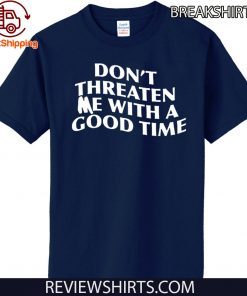 Don't Threaten me with a good time Official T-Shirt