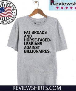 Fat broads and horse-faced- lesbians Against billionaires Official T-Shirt