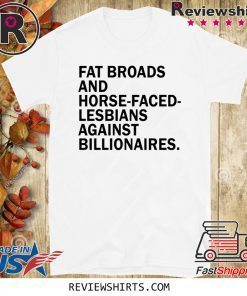 Fat broads and horse-faced- lesbians Against billionaires Official T-Shirt