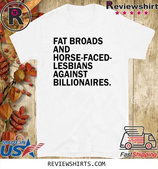 Fat broads and horse-faced- lesbians Against billionaires Official T-Shirt