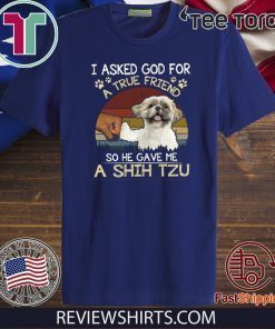 I Asked God For A True Friend So He Gave Me A Shih Tzu Official T-Shirt