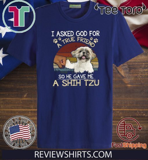 I Asked God For A True Friend So He Gave Me A Shih Tzu Official T-Shirt