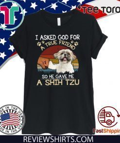 I Asked God For A True Friend So He Gave Me A Shih Tzu Official T-Shirt