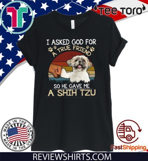 I Asked God For A True Friend So He Gave Me A Shih Tzu Official T-Shirt