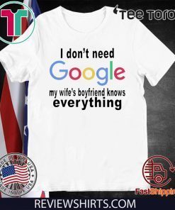 I DON'T NEED GOOGLE SHIRT - MY WIFE'S BOYFRIEND KNOWS EVERYTHING TEE SHIRT