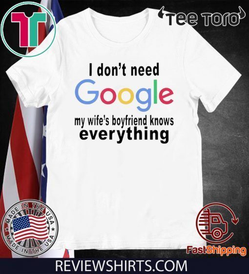 I DON'T NEED GOOGLE SHIRT - MY WIFE'S BOYFRIEND KNOWS EVERYTHING TEE SHIRT