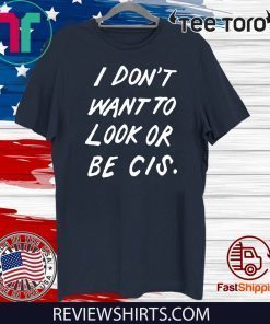 I Don’t Want To Look Or Be Cis 2020 T-Shirt