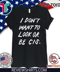 I Don’t Want To Look Or Be Cis 2020 T-Shirt