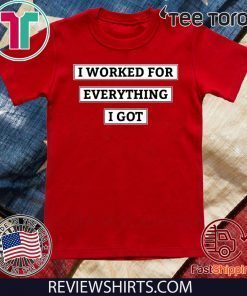 I Worked For Everything I Got 2020 T-Shirt