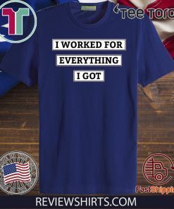 I Worked For Everything I Got Tee Shirts