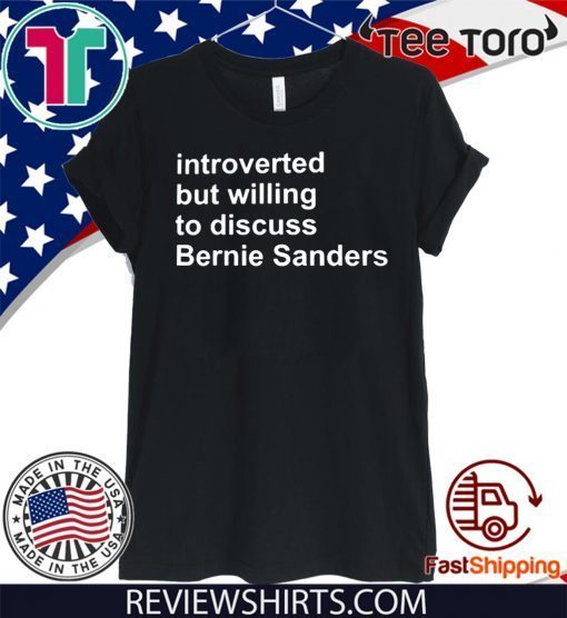 INTROVERTED BUT WILLING TO DISCUSS BERNIE SANDERS OFFICIAL T-SHIRT