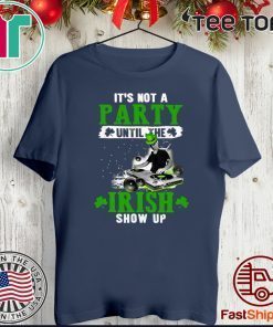 It’s not a party until the Irish show up Tee Shirt
