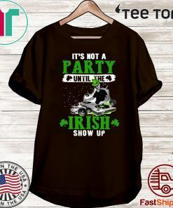 It’s not a party until the Irish show up Tee Shirt