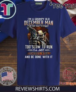 I’m A Grumpy Old December Man Im Too Old To Fight Too Slow To Run I’ll Shoot You And Be Done With It 2020 T-Shirt