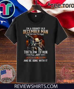I’m A Grumpy Old December Man Im Too Old To Fight Too Slow To Run I’ll Shoot You And Be Done With It 2020 T-Shirt