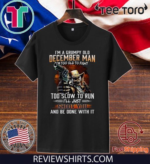 I’m A Grumpy Old December Man Im Too Old To Fight Too Slow To Run I’ll Shoot You And Be Done With It 2020 T-Shirt