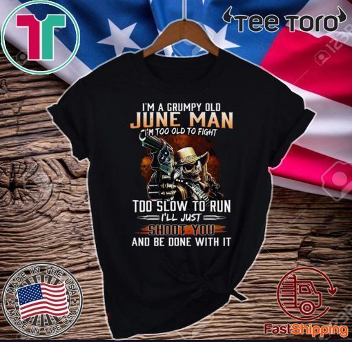 I’m A Grumpy Old June Man I’m Too Old To Fight Too Slow To Run I’ll Shoot You And Be Done With It Official T-Shirt