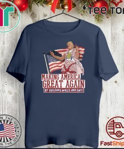Making America Great Again By Building Walls And Shit Donald Trump T-Shirt