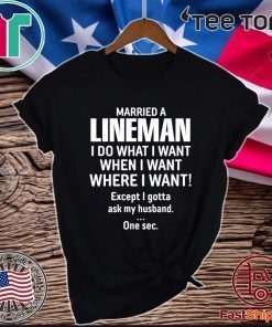 Married A lineman I Do What I Want When I Want Where I Want Except I Gonna Ask My Husband 2020 T-Shirt