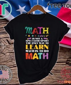 Math Is Not A Spectator Sport The Only Way To Learn Math Is To Do Math Official T-Shirt