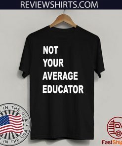 NOT YOUR AVERAGE EDUCATOR OFFICIAL T-SHIRT