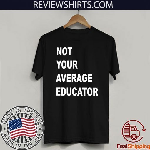 NOT YOUR AVERAGE EDUCATOR OFFICIAL T-SHIRT