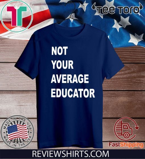 NOT YOUR AVERAGE EDUCATOR OFFICIAL T-SHIRT