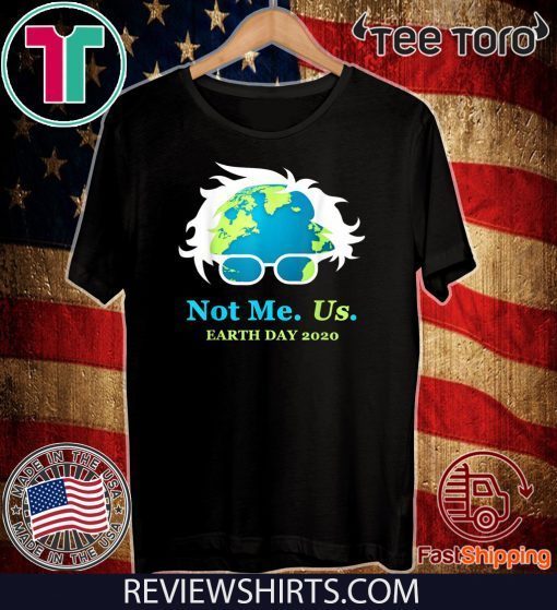 Not Me Us Bernie Sanders Earth Day 2020 50th Anniversary Hot T-Shirt