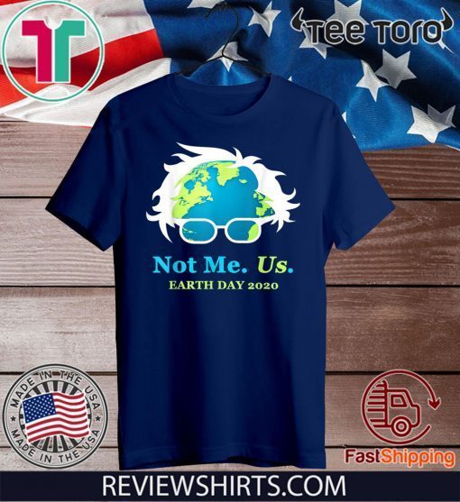 Not Me Us Bernie Sanders Earth Day 2020 50th Anniversary Hot T-Shirt