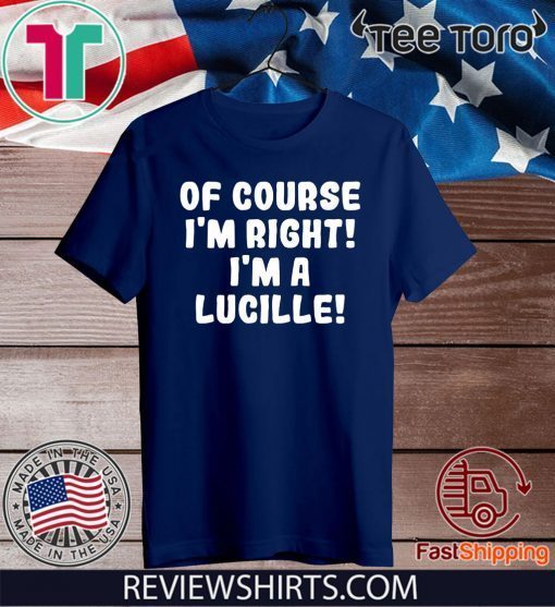 Of course I'm Right! I'm a Lucille 2020 T-Shirt