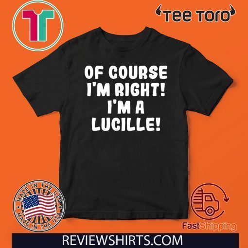 Of course I'm Right! I'm a Lucille 2020 T-Shirt