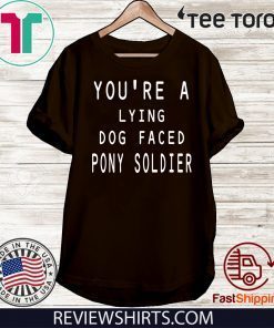you're a lying dog faced pony soldier funny Tee Shirt