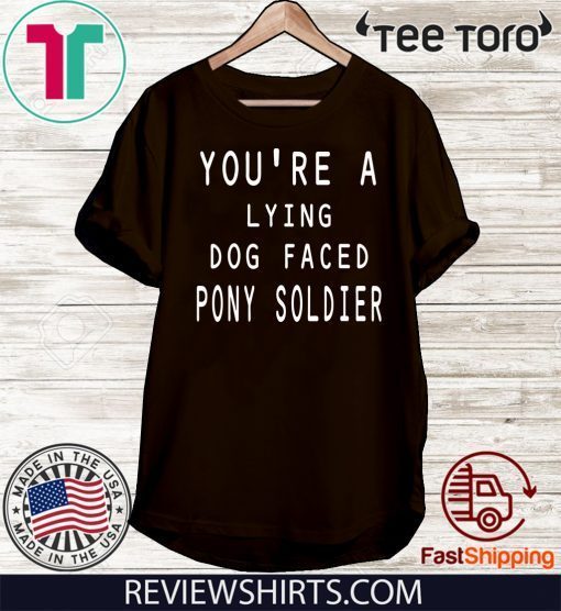 you're a lying dog faced pony soldier funny Tee Shirt