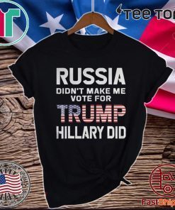 Russia Didn't Make Me Vote Trump Hillary Did 2020 T-Shirt